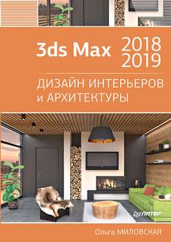 Ольга Миловская “3ds Max 2018 и 2019. Дизайн интерьеров и архитектуры”